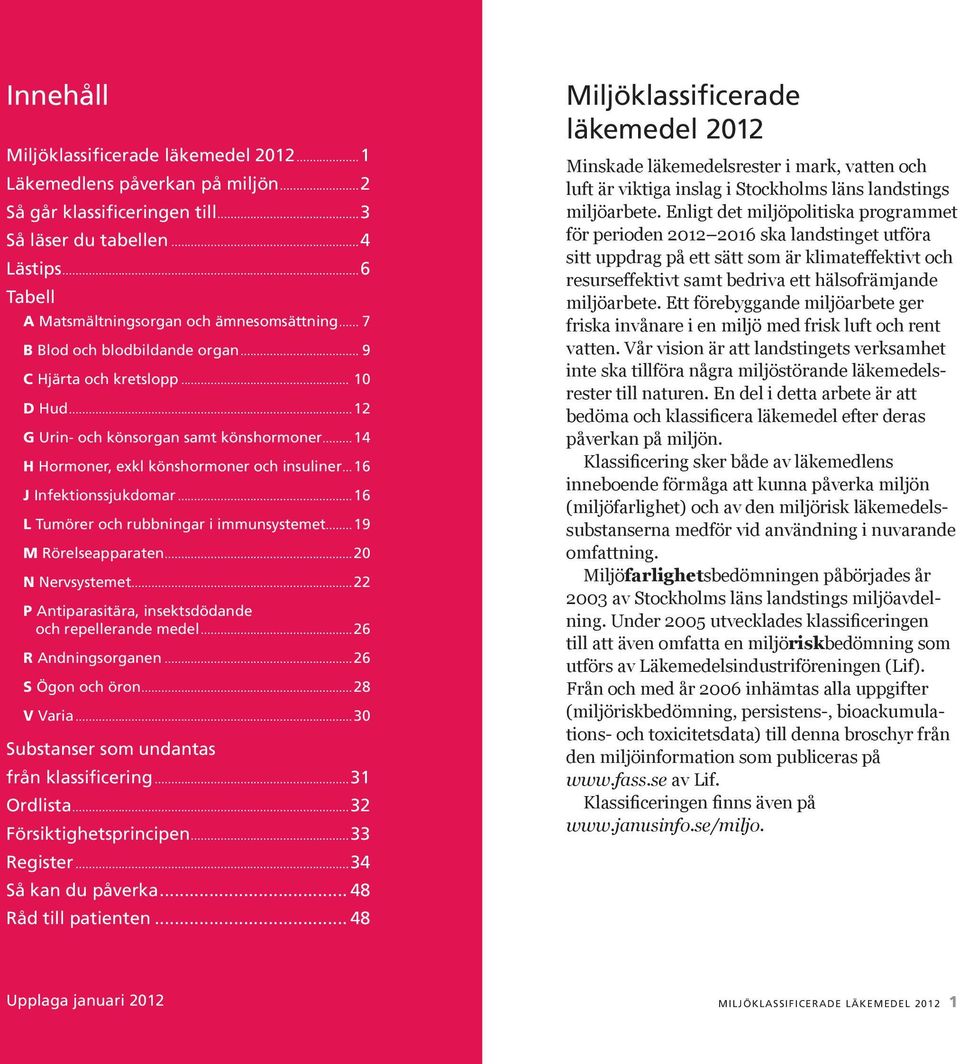 ..16 L Tumörer och rubbningar i immunsystemet...19 M Rörelseapparaten...20 N Nervsystemet...22 P Antiparasitära, insektsdödande och repellerande medel...26 R Andningsorganen...26 S Ögon och öron.