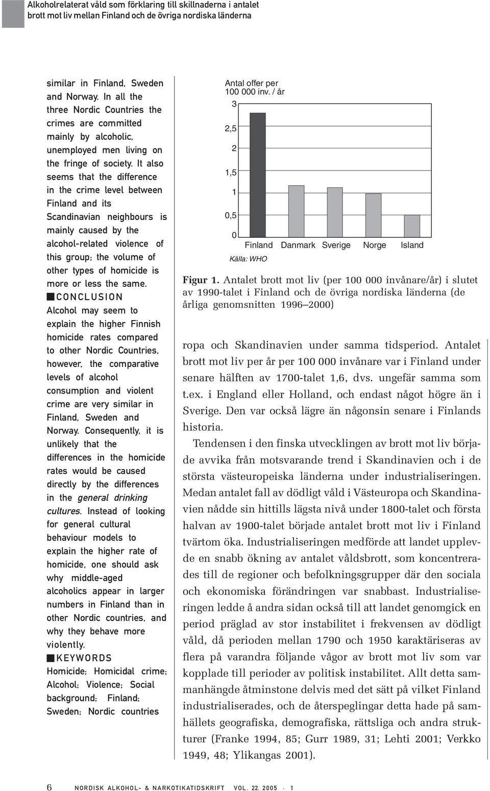 It also seems that the difference in the crime level between Finland and its Scandinavian neighbours is mainly caused by the alcohol-related violence of this group; the volume of other types of