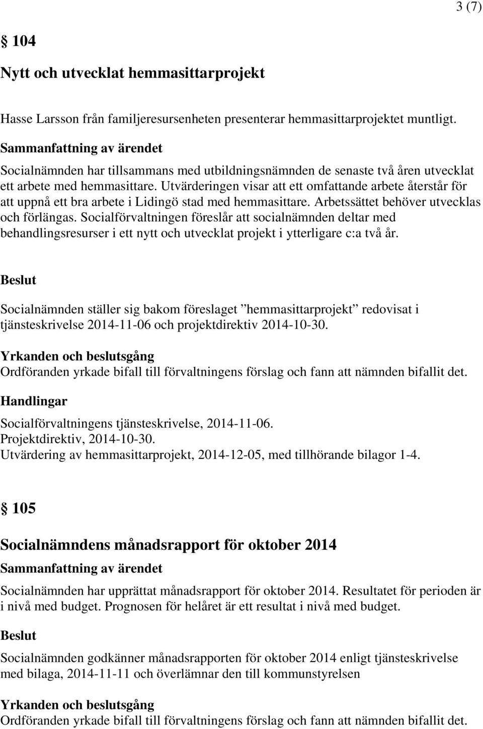 Utvärderingen visar att ett omfattande arbete återstår för att uppnå ett bra arbete i Lidingö stad med hemmasittare. Arbetssättet behöver utvecklas och förlängas.