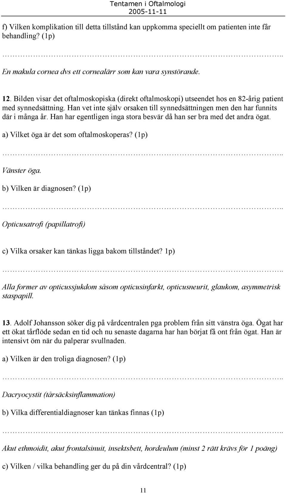 Han har egentligen inga stora besvär då han ser bra med det andra ögat. a) Vilket öga är det som oftalmoskoperas? (1p) Vänster öga. b) Vilken är diagnosen?