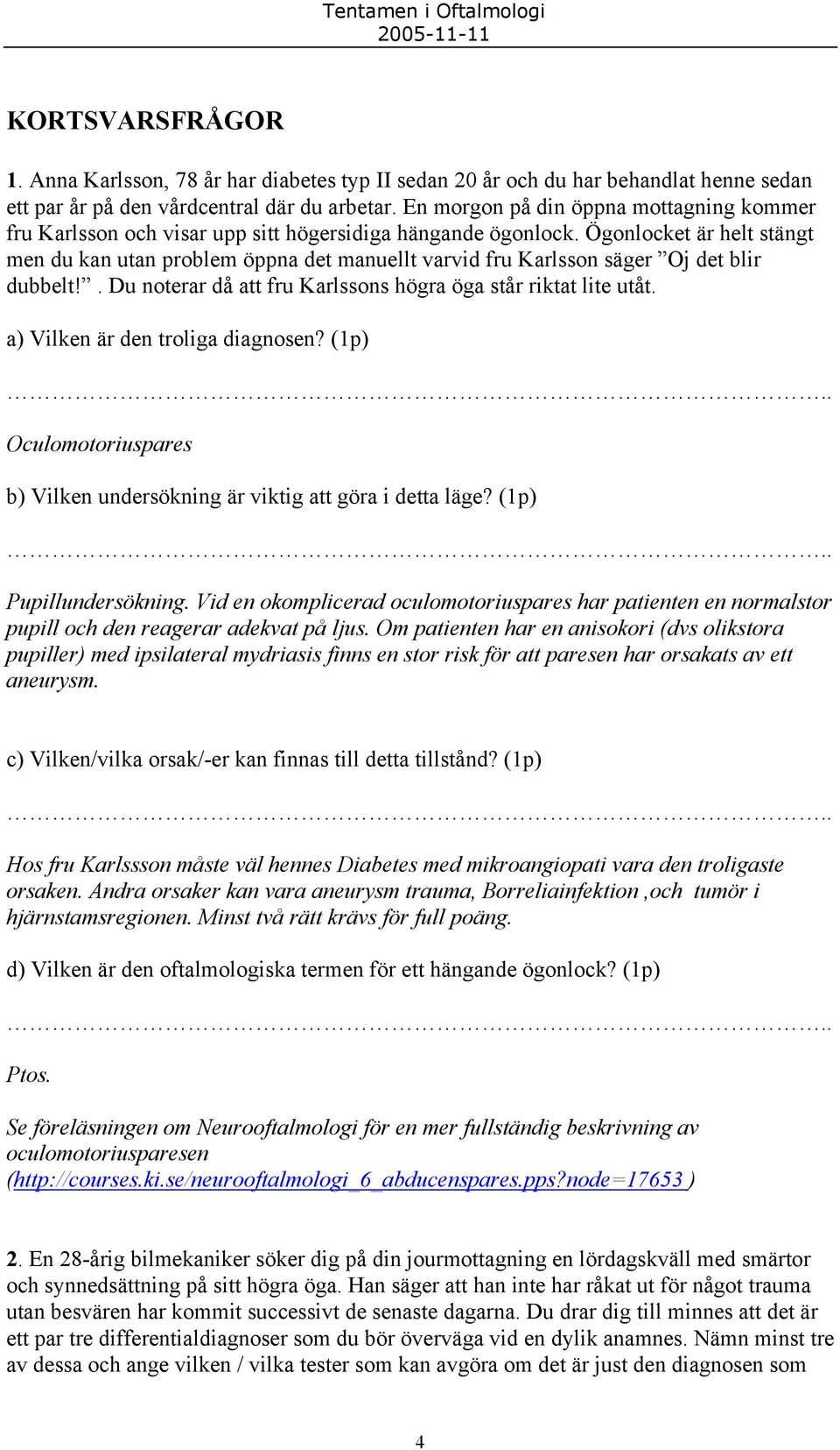 Ögonlocket är helt stängt men du kan utan problem öppna det manuellt varvid fru Karlsson säger Oj det blir dubbelt!. Du noterar då att fru Karlssons högra öga står riktat lite utåt.