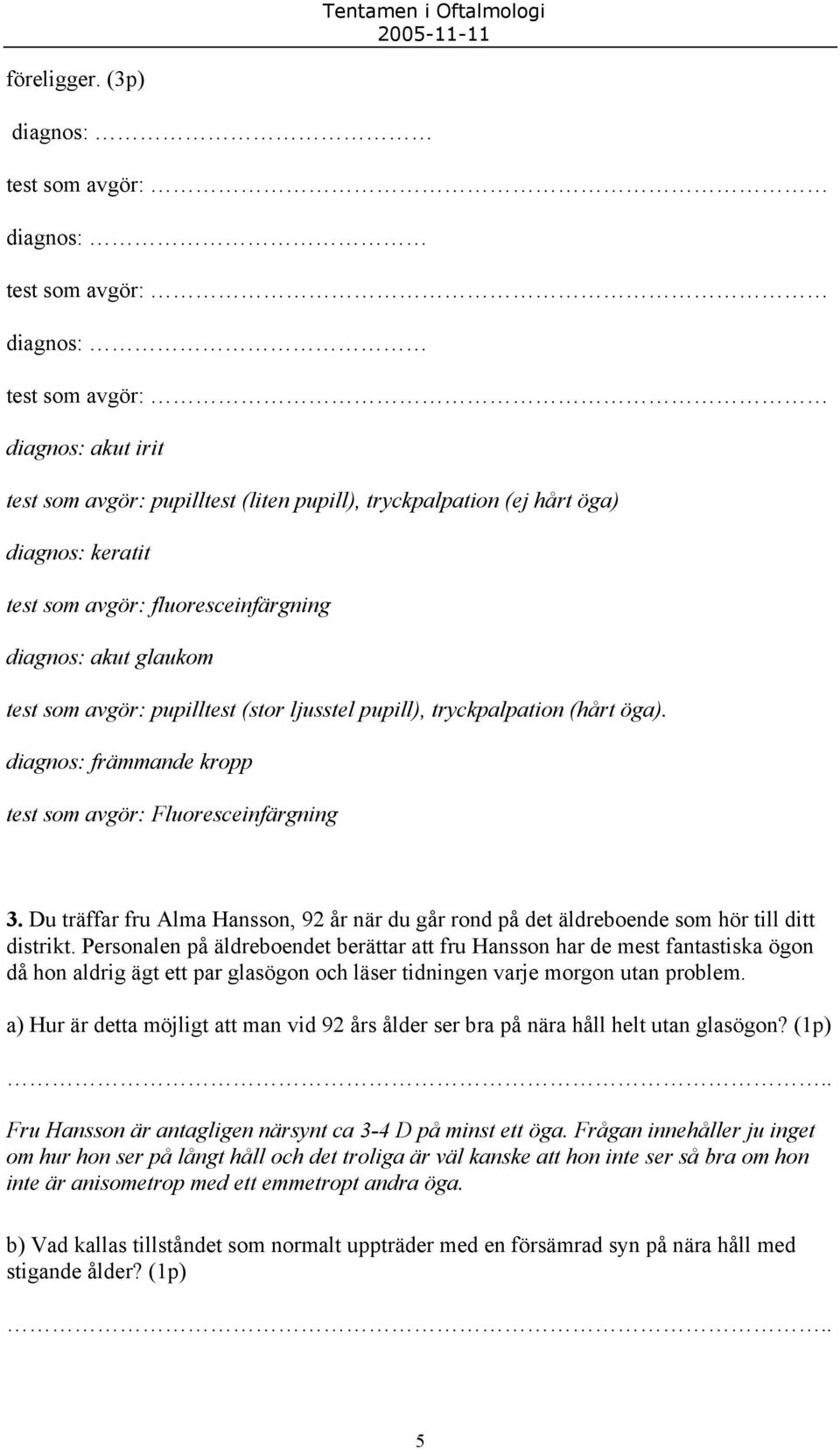 avgör: fluoresceinfärgning diagnos: akut glaukom test som avgör: pupilltest (stor ljusstel pupill), tryckpalpation (hårt öga). diagnos: främmande kropp test som avgör: Fluoresceinfärgning 3.