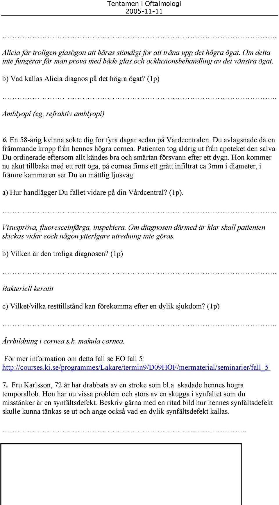 Du avlägsnade då en främmande kropp från hennes högra cornea. Patienten tog aldrig ut från apoteket den salva Du ordinerade eftersom allt kändes bra och smärtan försvann efter ett dygn.