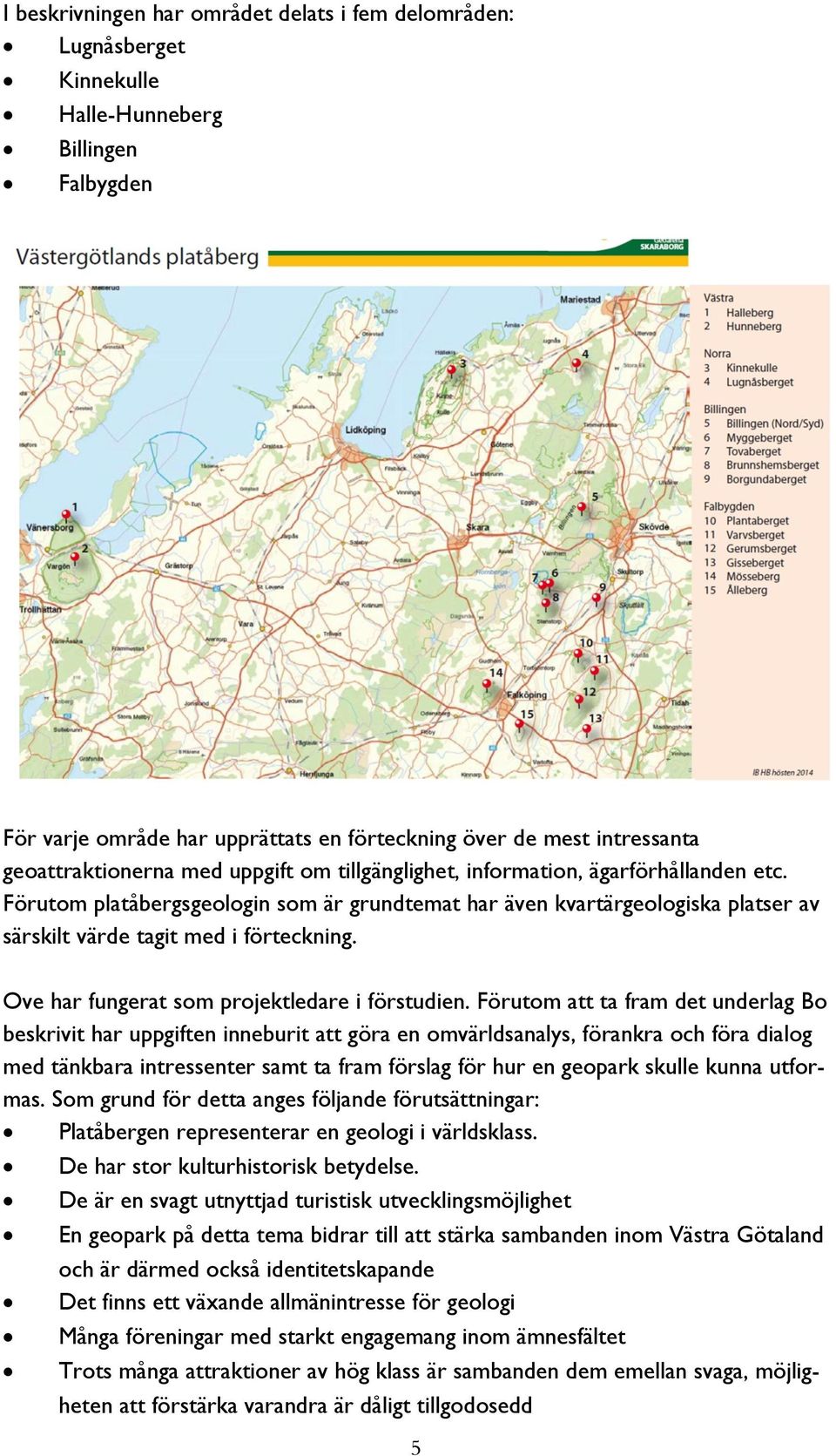 Förutom platåbergsgeologin som är grundtemat har även kvartärgeologiska platser av särskilt värde tagit med i förteckning. Ove har fungerat som projektledare i förstudien.