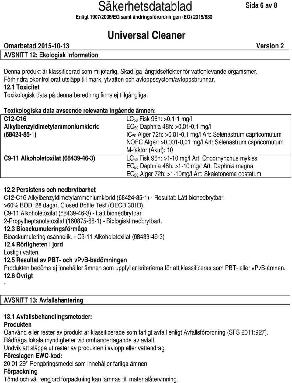 Toxikologiska data avseende relevanta ingående ämnen: C12C16 Alkylbenzyldimetylammoniumklorid (68424851) LC 50 Fisk 96h: >0,11 mg/l EC 50 Daphnia 48h: >0,010,1 mg/l IC 50 Alger 72h: >0,010,1 mg/l