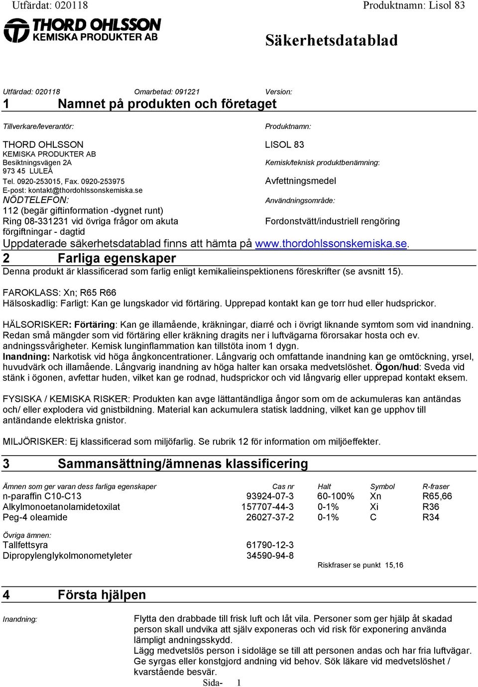 se NÖDTELEFON: 112 (begär giftinformation -dygnet runt) Ring 08-331231 vid övriga frågor om akuta Kemisk/teknisk produktbenämning: Avfettningsmedel Användningsområde: Fordonstvätt/industriell