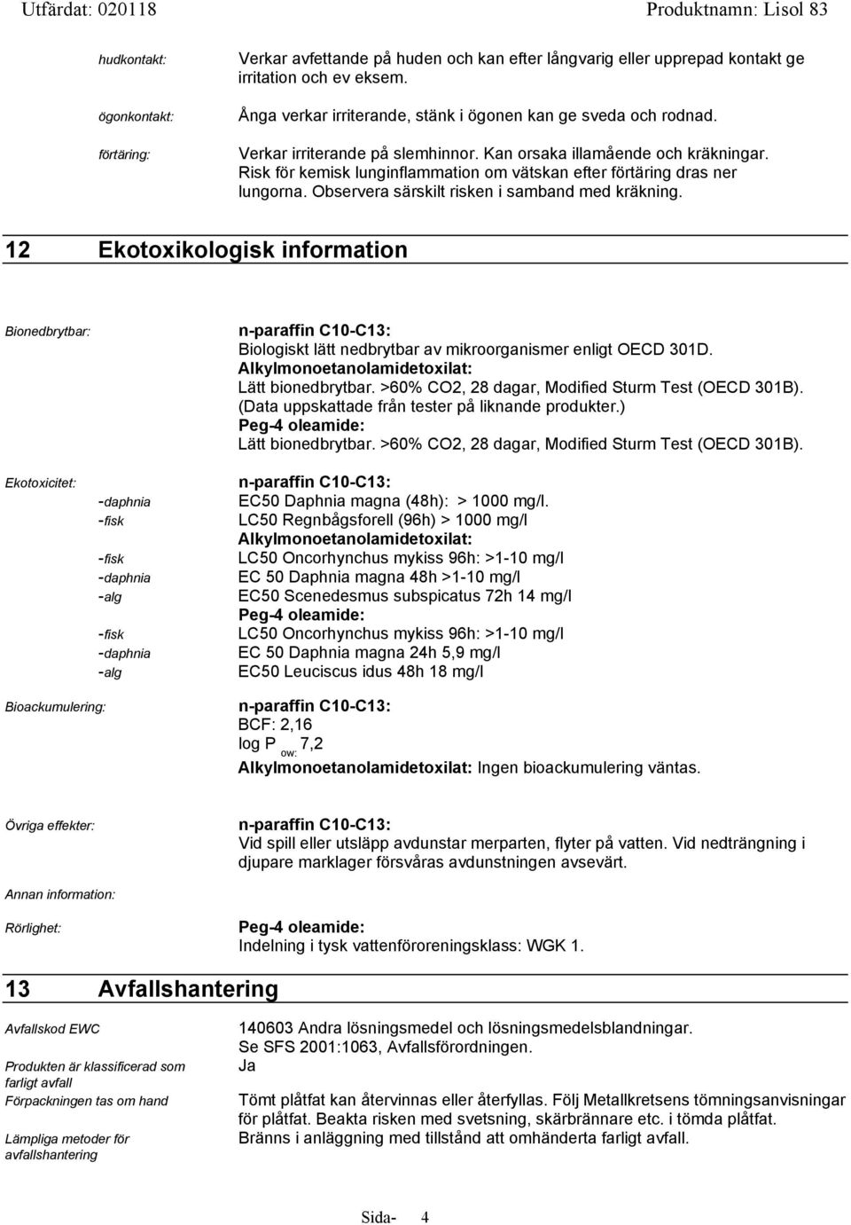 Risk för kemisk lunginflammation om vätskan efter förtäring dras ner lungorna. Observera särskilt risken i samband med kräkning.