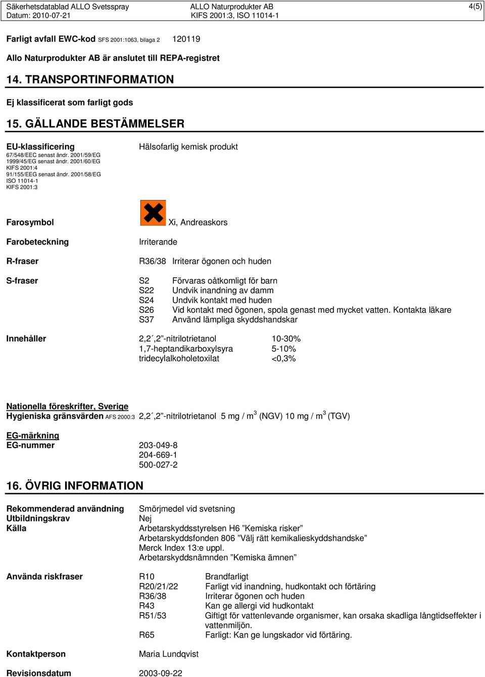 2001/58/EG ISO 11014-1 KIFS 2001:3 Hälsofarlig kemisk produkt Farosymbol Farobeteckning R-fraser Irriterande Xi, Andreaskors R36/38 Irriterar ögonen och huden S-fraser S2 Förvaras oåtkomligt för barn