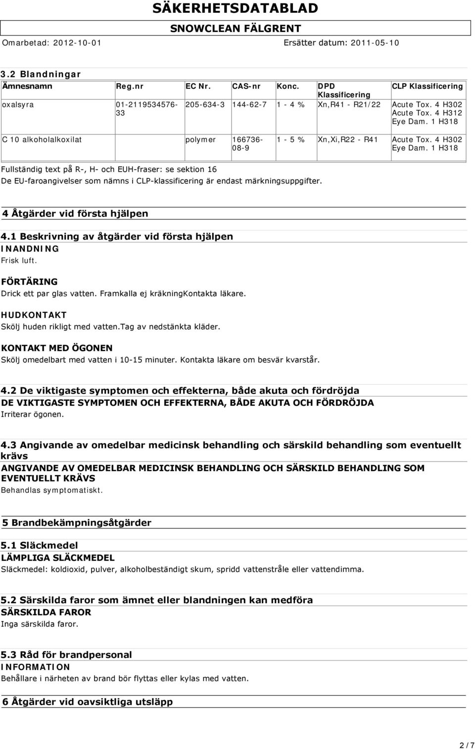 1 H318 Fullständig text på R, H och EUH fraser: se sektion 16 De EU faroangivelser som nämns i CLP klassificering är endast märkningsuppgifter. 4 Åtgärder vid första hjälpen 4.