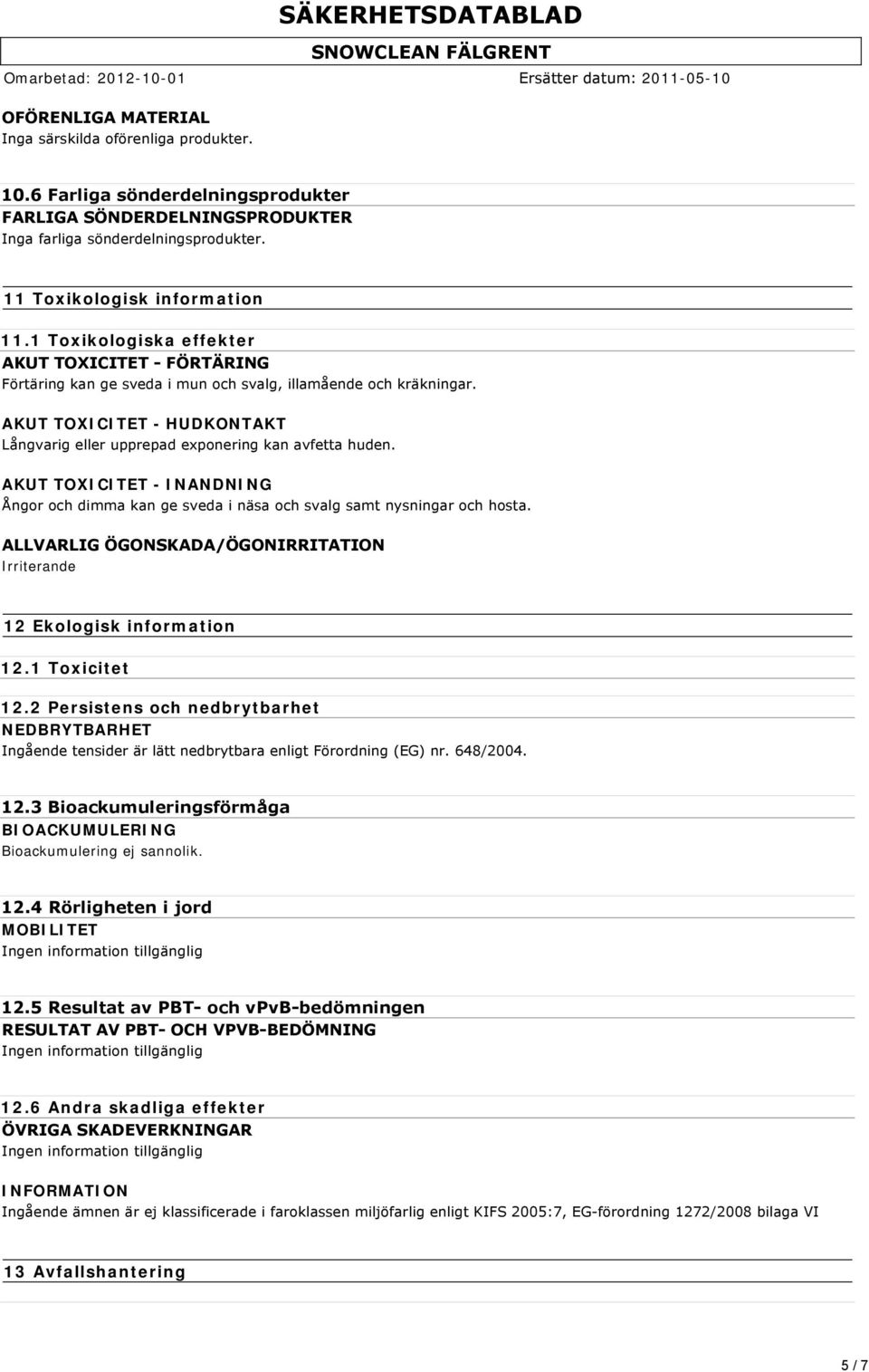 AKUT TOXICITET - INANDNING Ångor och dimma kan ge sveda i näsa och svalg samt nysningar och hosta. ALLVARLIG ÖGONSKADA/ÖGONIRRITATION Irriterande 12 Ekologisk information 12.1 Toxicitet 12.