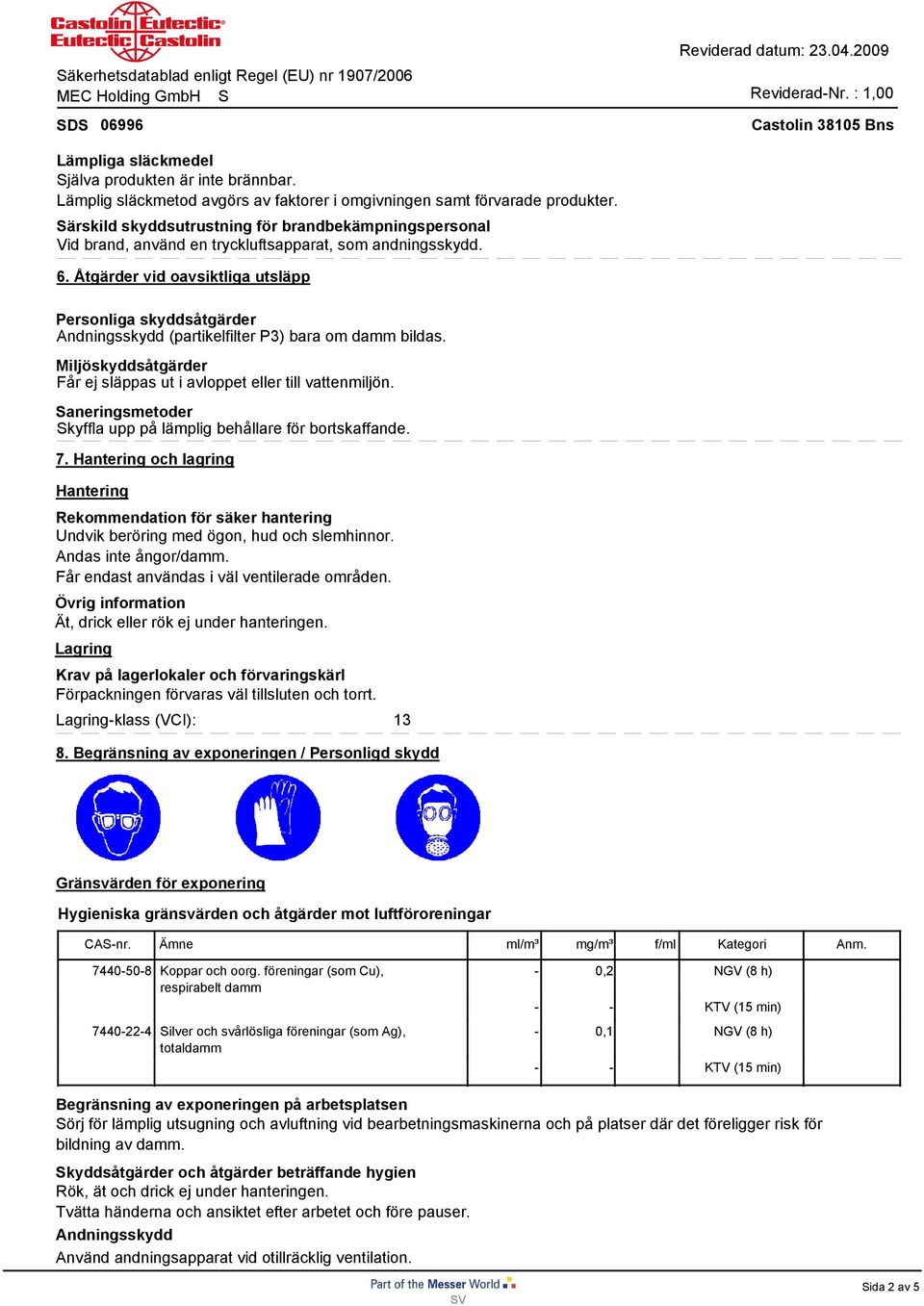 Åtgärder vid oavsiktliga utsläpp Personliga skyddsåtgärder Andningsskydd (partikelfilter P3) bara om damm bildas. Miljöskyddsåtgärder Får ej släppas ut i avloppet eller till vattenmiljön.