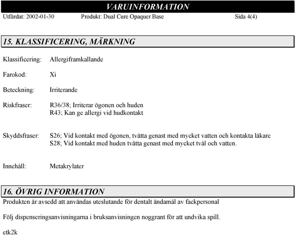 allergi vid hudkontakt Skyddsfraser: S26; Vid kontakt med ögonen, tvätta genast med mycket vatten och kontakta läkare S28; Vid kontakt med huden tvätta