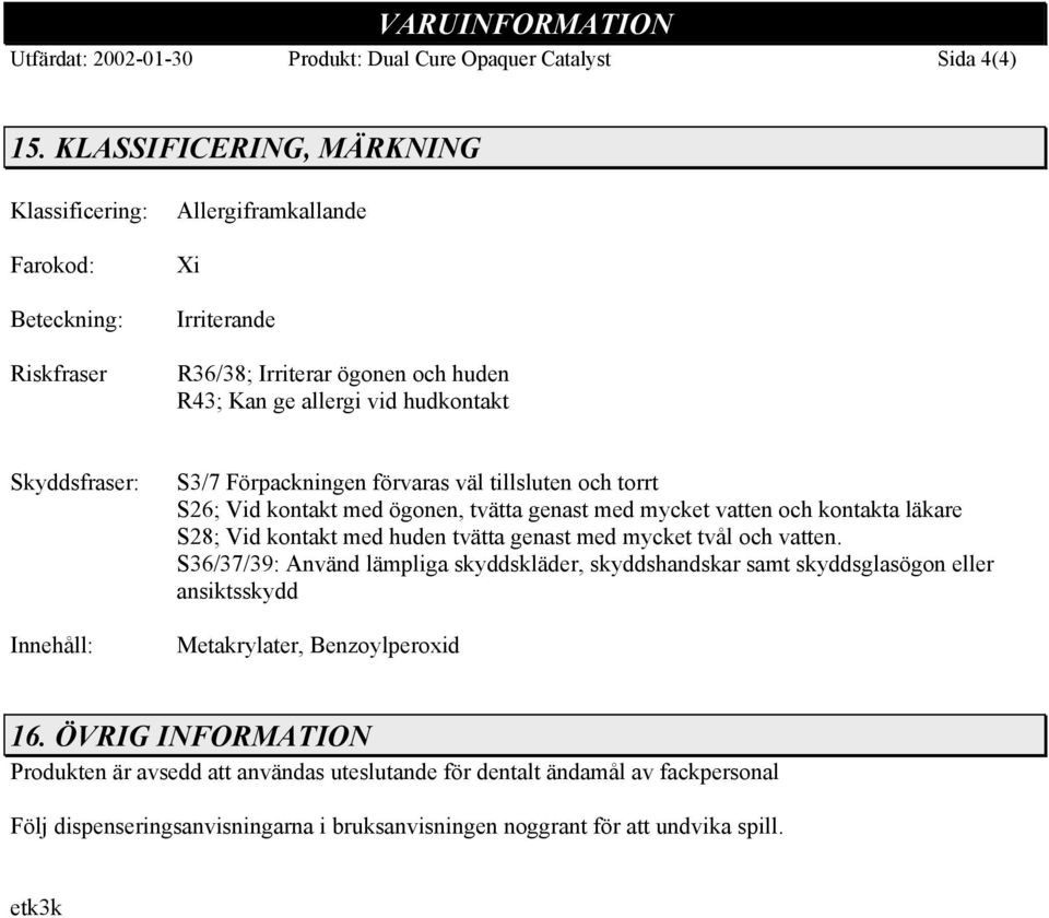 Innehåll: S3/7 Förpackningen förvaras väl tillsluten och torrt S26; Vid kontakt med ögonen, tvätta genast med mycket vatten och kontakta läkare S28; Vid kontakt med huden tvätta genast med mycket