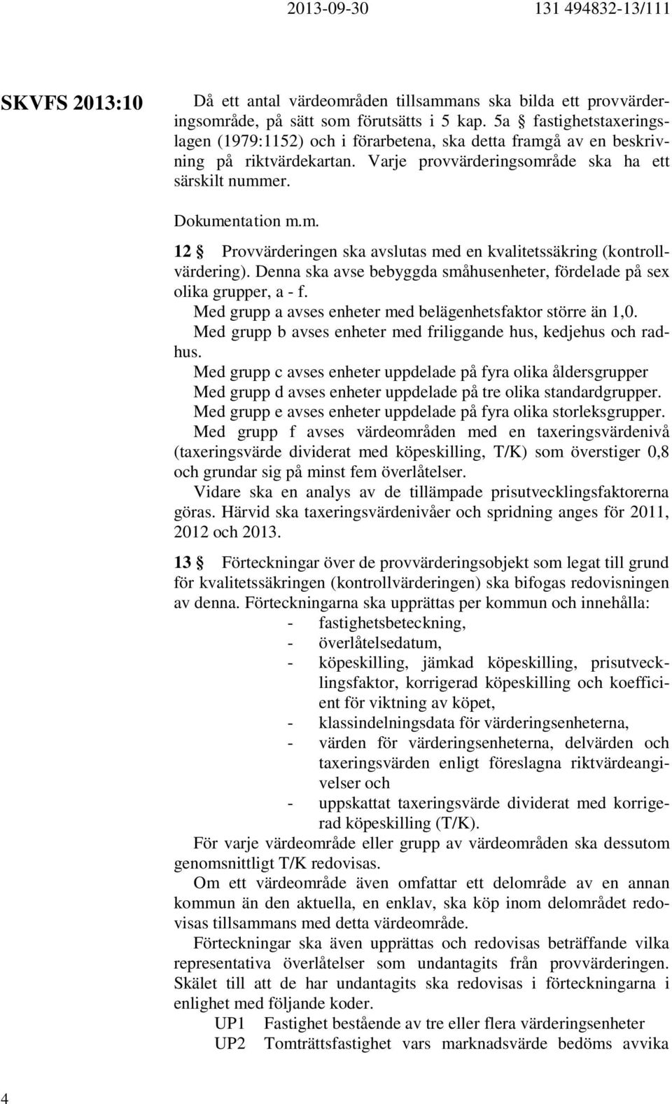 Denna ska avse bebyggda småhusenheter, fördelade på sex olika grupper, a - f. Med grupp a avses enheter med belägenhetsfaktor större än 1,0.