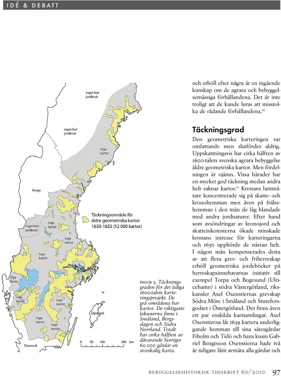 Totalt har cirka hälften av dåvarande Sveriges 60 000 gårdar en storskalig karta. Täckningsgrad Den geometriska karteringen var omfattande men slutfördes aldrig.