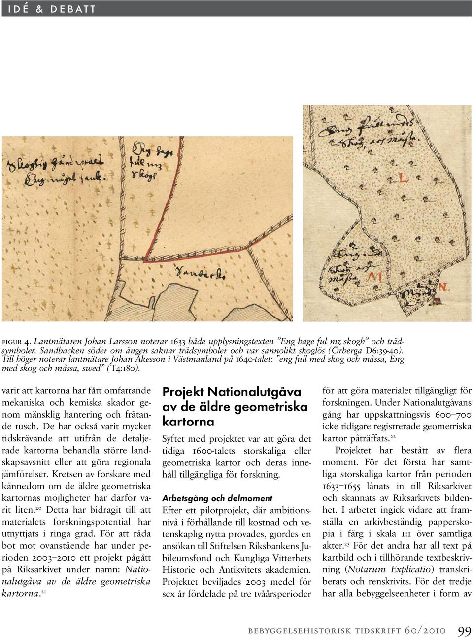 Till höger noterar lantmätare Johan Åkesson i Västmanland på 1640-talet: eng full med skog och måssa, Eng med skog och måssa, swed (T4:180).