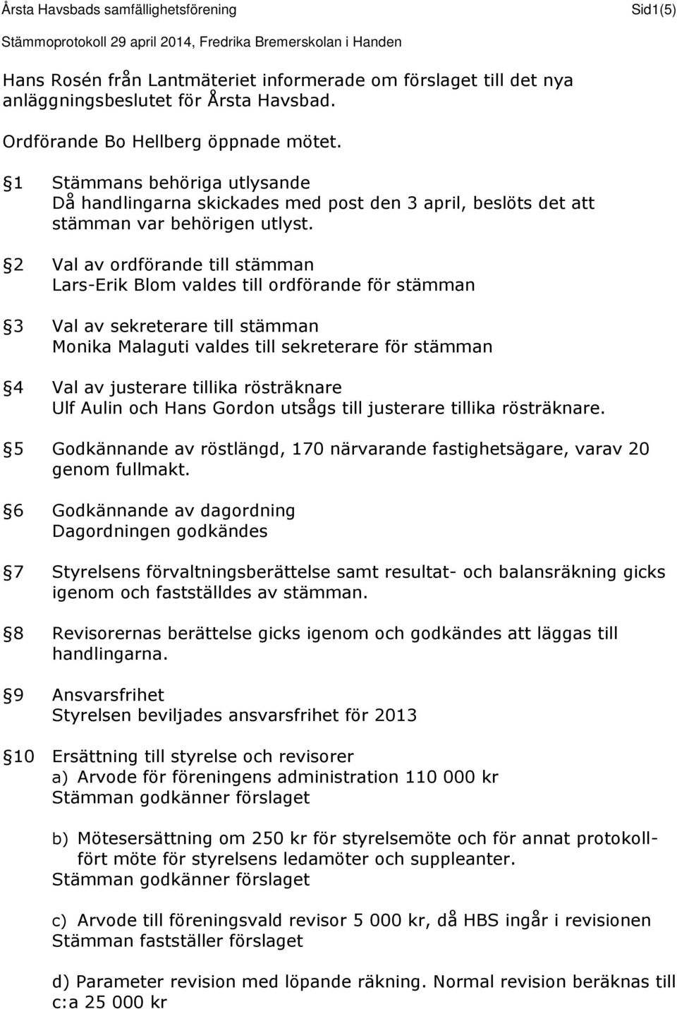 2 Val av ordförande till stämman Lars-Erik Blom valdes till ordförande för stämman 3 Val av sekreterare till stämman Monika Malaguti valdes till sekreterare för stämman 4 Val av justerare tillika