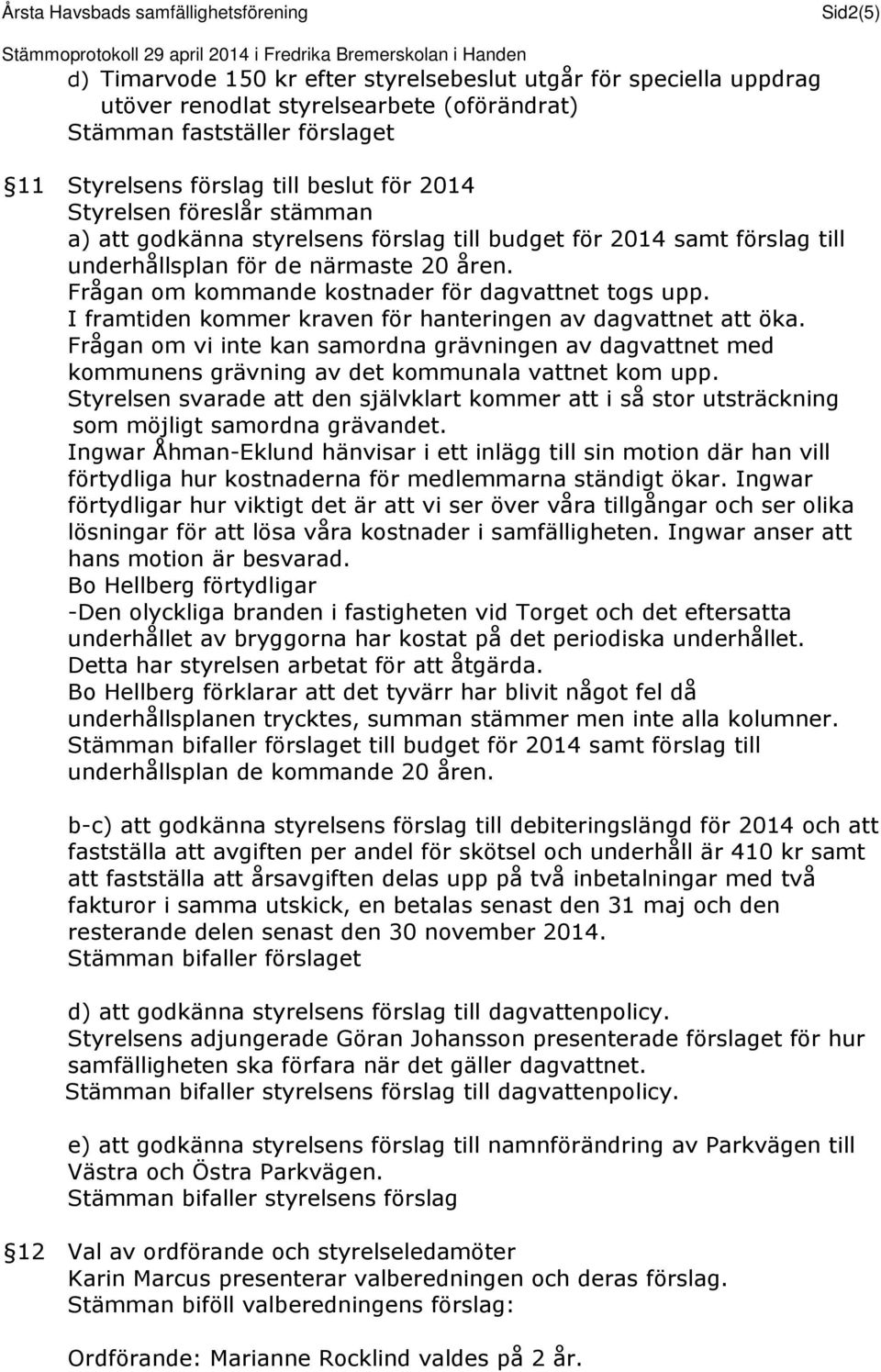 åren. Frågan om kommande kostnader för dagvattnet togs upp. I framtiden kommer kraven för hanteringen av dagvattnet att öka.