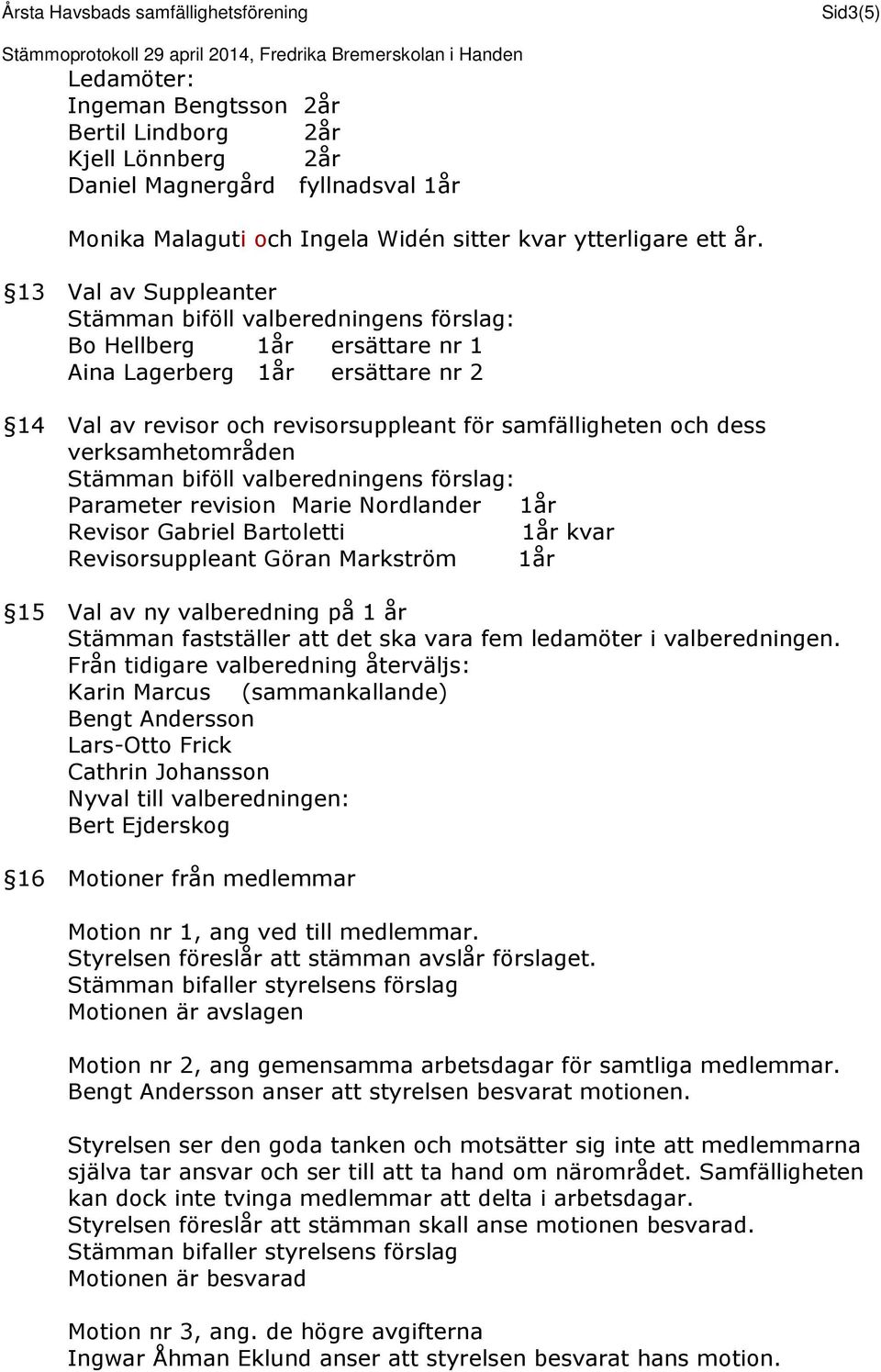 Nordlander 1år Revisor Gabriel Bartoletti 1år kvar Revisorsuppleant Göran Markström 1år 15 Val av ny valberedning på 1 år Stämman fastställer att det ska vara fem ledamöter i valberedningen.