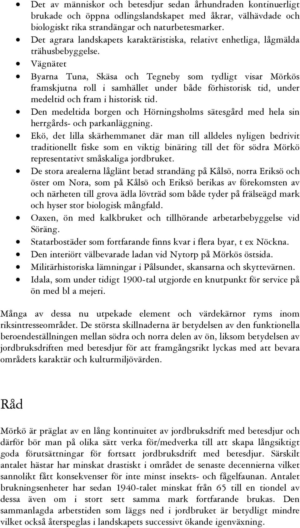 Vägnätet Byarna Tuna, Skäsa och Tegneby som tydligt visar Mörkös framskjutna roll i samhället under både förhistorisk tid, under medeltid och fram i historisk tid.