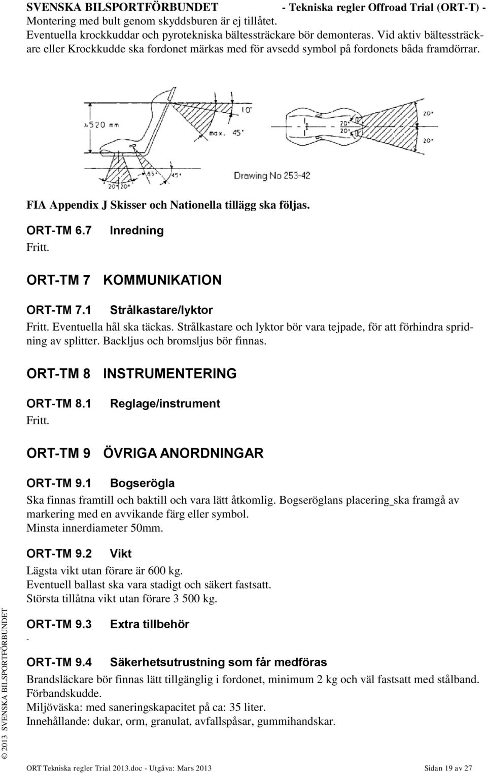 Inredning ORT-TM 7 KOMMUNIKATION ORT-TM 7.1 Strålkastare/lyktor Fritt. Eventuella hål ska täckas. Strålkastare och lyktor bör vara tejpade, för att förhindra spridning av splitter.