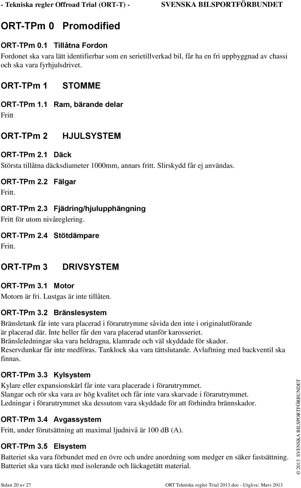 1 Ram, bärande delar Fritt ORT-TPm 2 HJULSYSTEM ORT-TPm 2.1 Däck Största tillåtna däcksdiameter 1000mm, annars fritt. Slirskydd får ej användas. ORT-TPm 2.2 Fälgar Fritt. ORT-TPm 2.3 Fjädring/hjulupphängning Fritt för utom nivåreglering.