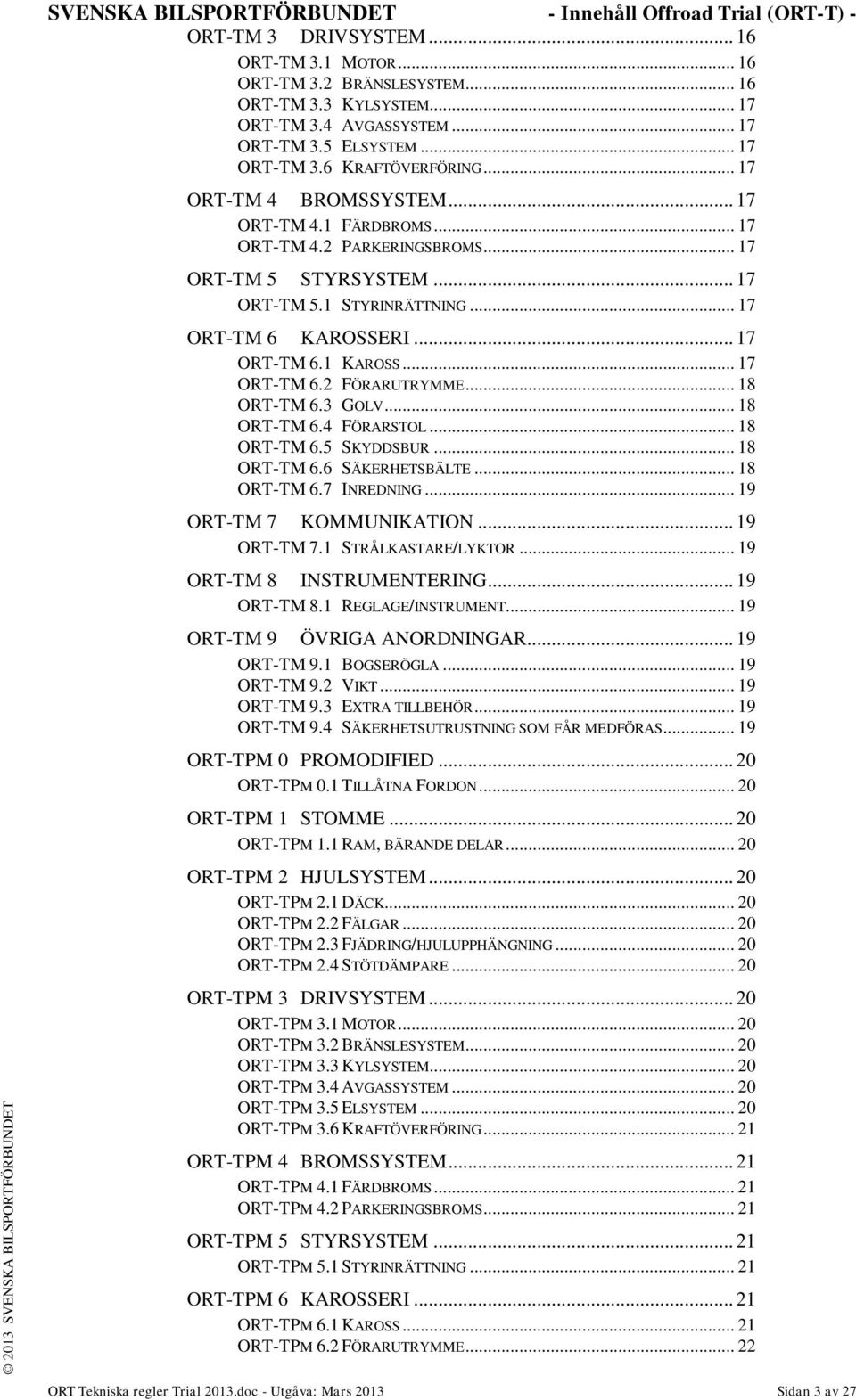 .. 17 ORT-TM 6 KAROSSERI... 17 ORT-TM 6.1 KAROSS... 17 ORT-TM 6.2 FÖRARUTRYMME... 18 ORT-TM 6.3 GOLV... 18 ORT-TM 6.4 FÖRARSTOL... 18 ORT-TM 6.5 SKYDDSBUR... 18 ORT-TM 6.6 SÄKERHETSBÄLTE... 18 ORT-TM 6.7 INREDNING.