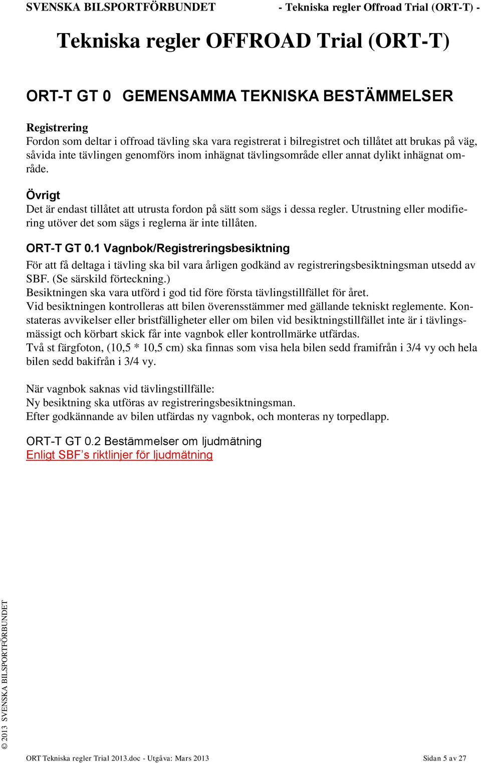 Övrigt Det är endast tillåtet att utrusta fordon på sätt som sägs i dessa regler. Utrustning eller modifiering utöver det som sägs i reglerna är inte tillåten. ORT-T GT 0.