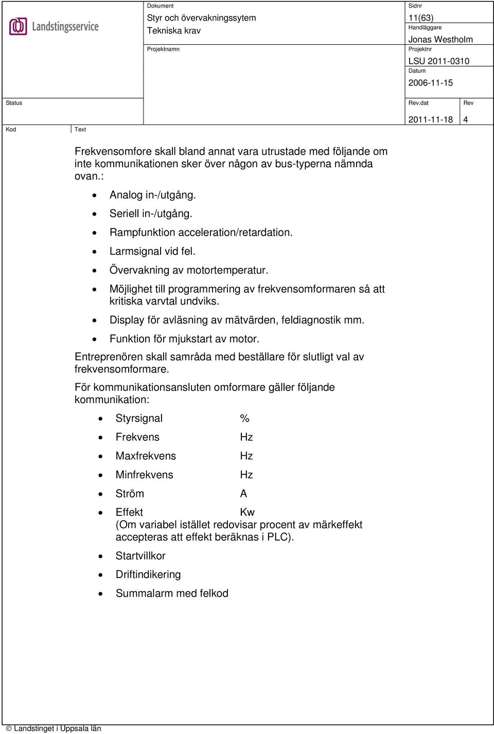 Display för avläsning av mätvärden, feldiagnostik mm. Funktion för mjukstart av motor. Entreprenören skall samråda med beställare för slutligt val av frekvensomformare.