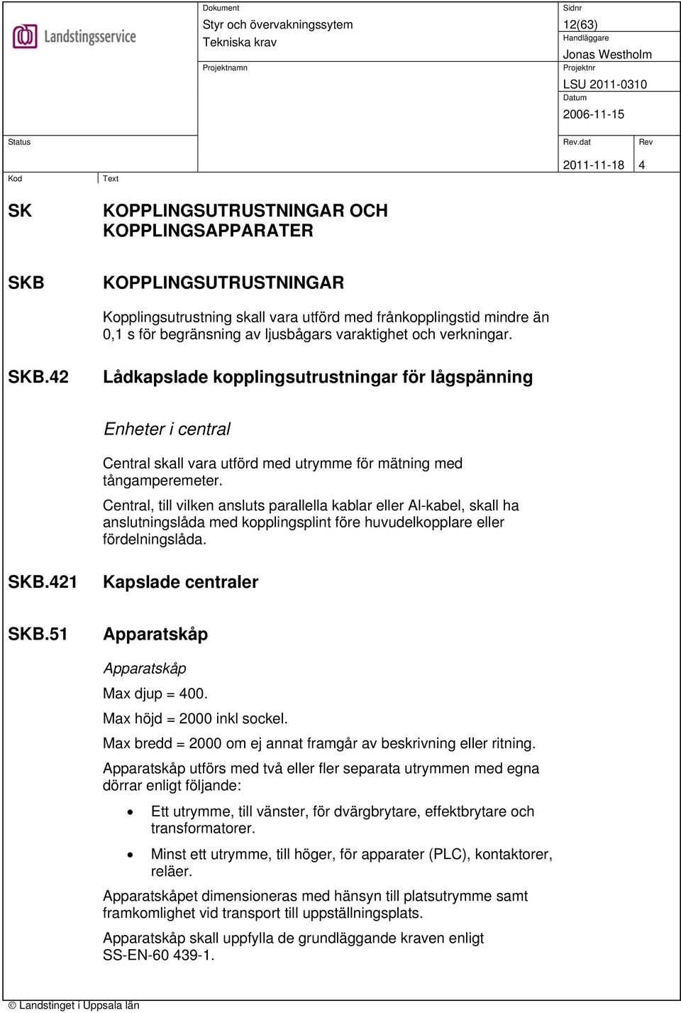 Central, till vilken ansluts parallella kablar eller Al-kabel, skall ha anslutningslåda med kopplingsplint före huvudelkopplare eller fördelningslåda. SKB.421 Kapslade centraler SKB.