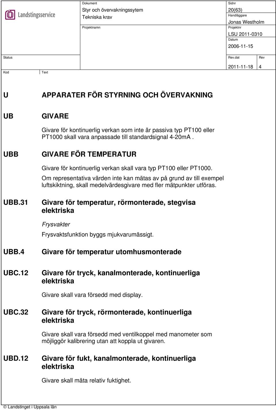 Om representativa värden inte kan mätas av på grund av till exempel luftskiktning, skall medelvärdesgivare med fler mätpunkter utföras. UBB.