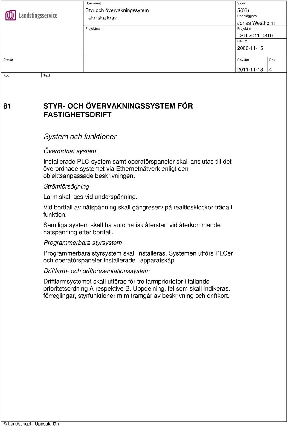 Samtliga system skall ha automatisk återstart vid återkommande nätspänning efter bortfall. Programmerbara styrsystem Programmerbara styrsystem skall installeras.