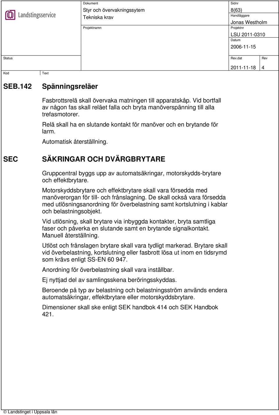 SEC SÄKRINGAR OCH DVÄRGBRYTARE Gruppcentral byggs upp av automatsäkringar, motorskydds-brytare och effektbrytare.