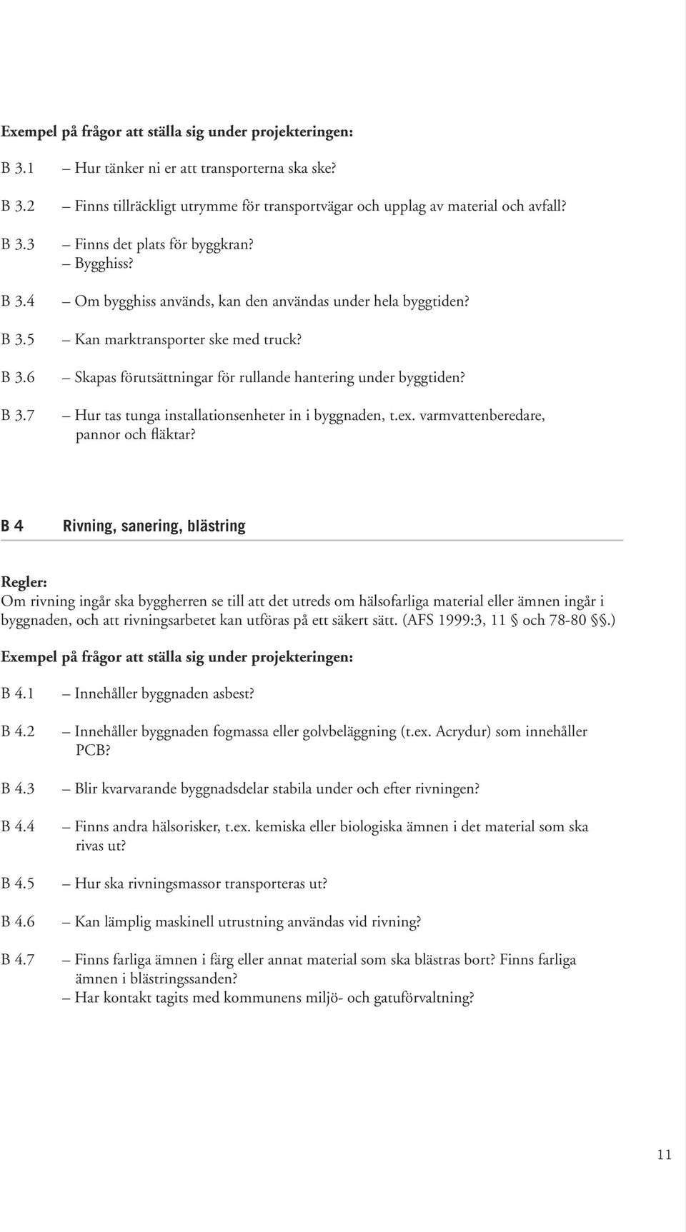 Kan marktransporter ske med truck? Skapas förutsättningar för rullande hantering under byggtiden? Hur tas tunga installationsenheter in i byggnaden, t.ex. varmvattenberedare, pannor och fläktar?