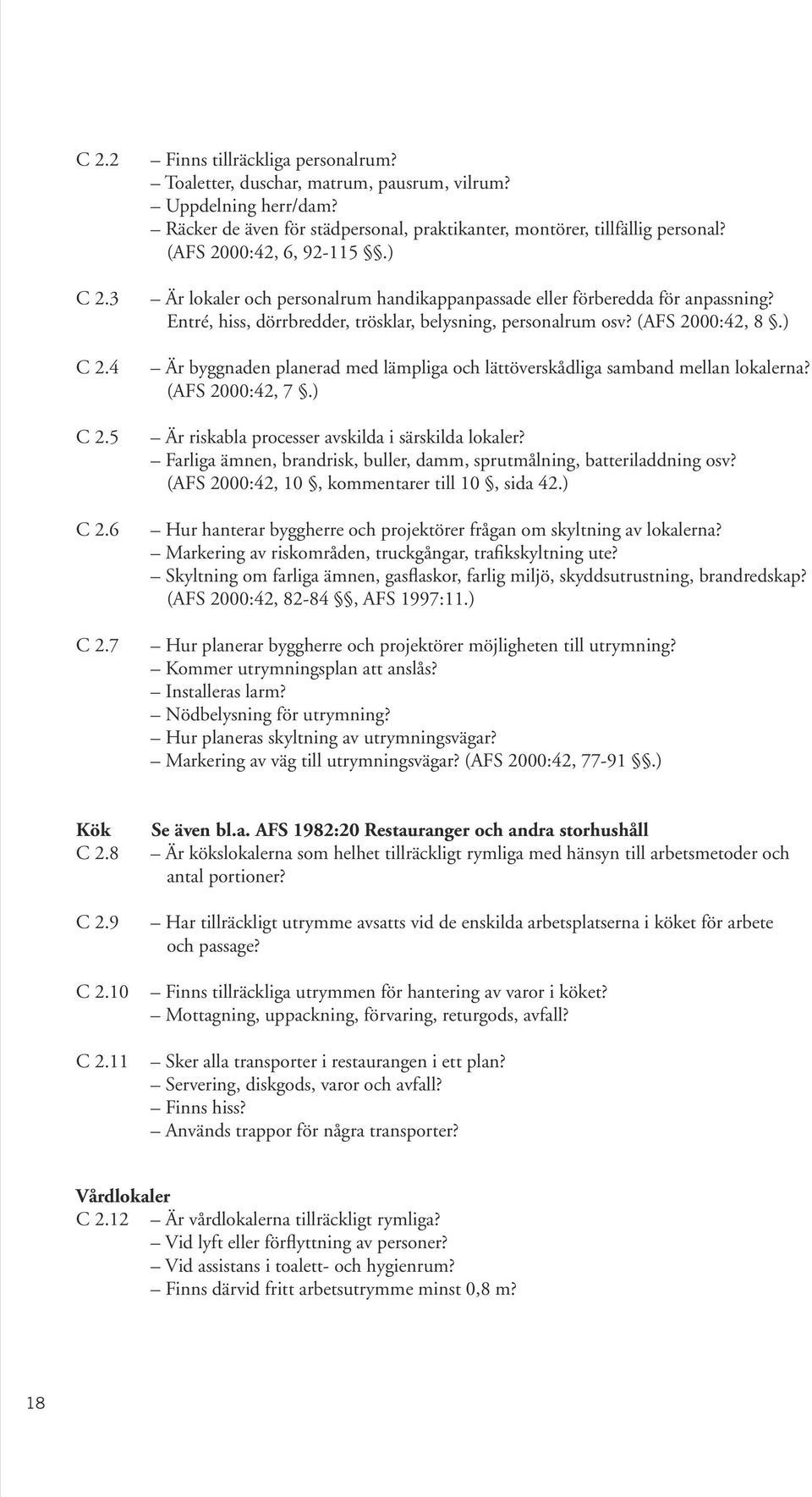 Entré, hiss, dörrbredder, trösklar, belysning, personalrum osv? (AFS 2000:42, 8.) Är byggnaden planerad med lämpliga och lättöverskådliga samband mellan lokalerna? (AFS 2000:42, 7.