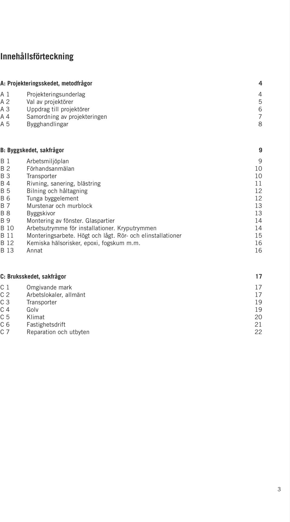 murblock 13 B 8 Byggskivor 13 B 9 Montering av fönster. Glaspartier 14 B 10 Arbetsutrymme för installationer. Kryputrymmen 14 B 11 Monteringsarbete. Högt och lågt.