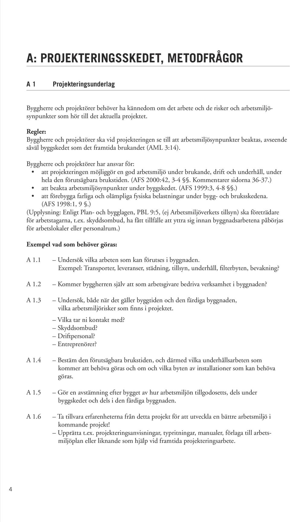 Byggherre och projektörer har ansvar för: att projekteringen möjliggör en god arbetsmiljö under brukande, drift och underhåll, under hela den förutsägbara brukstiden. (AFS 2000:42, 3-4.