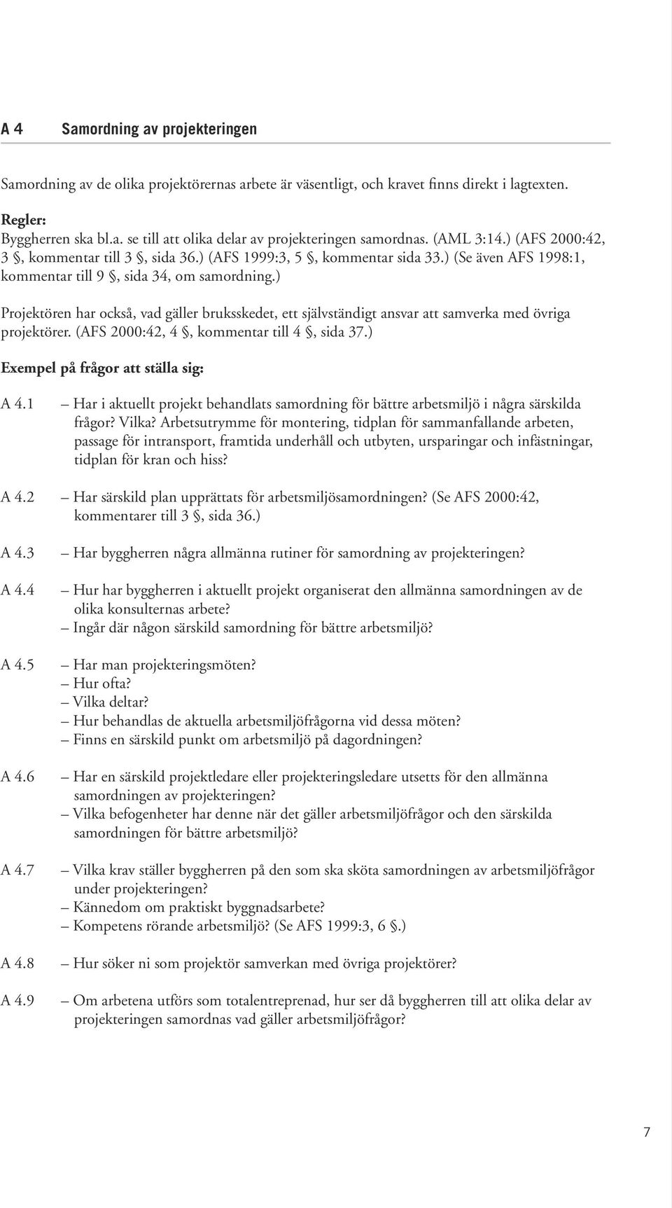 ) Projektören har också, vad gäller bruksskedet, ett självständigt ansvar att samverka med övriga projektörer. (AFS 2000:42, 4, kommentar till 4, sida 37.) Exempel på frågor att ställa sig: A 4.