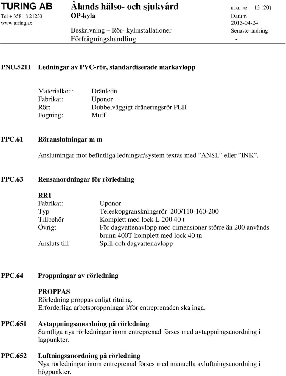 61 Röranslutningar m m Anslutningar mot befintliga ledningar/system textas med ANSL eller INK. PPC.