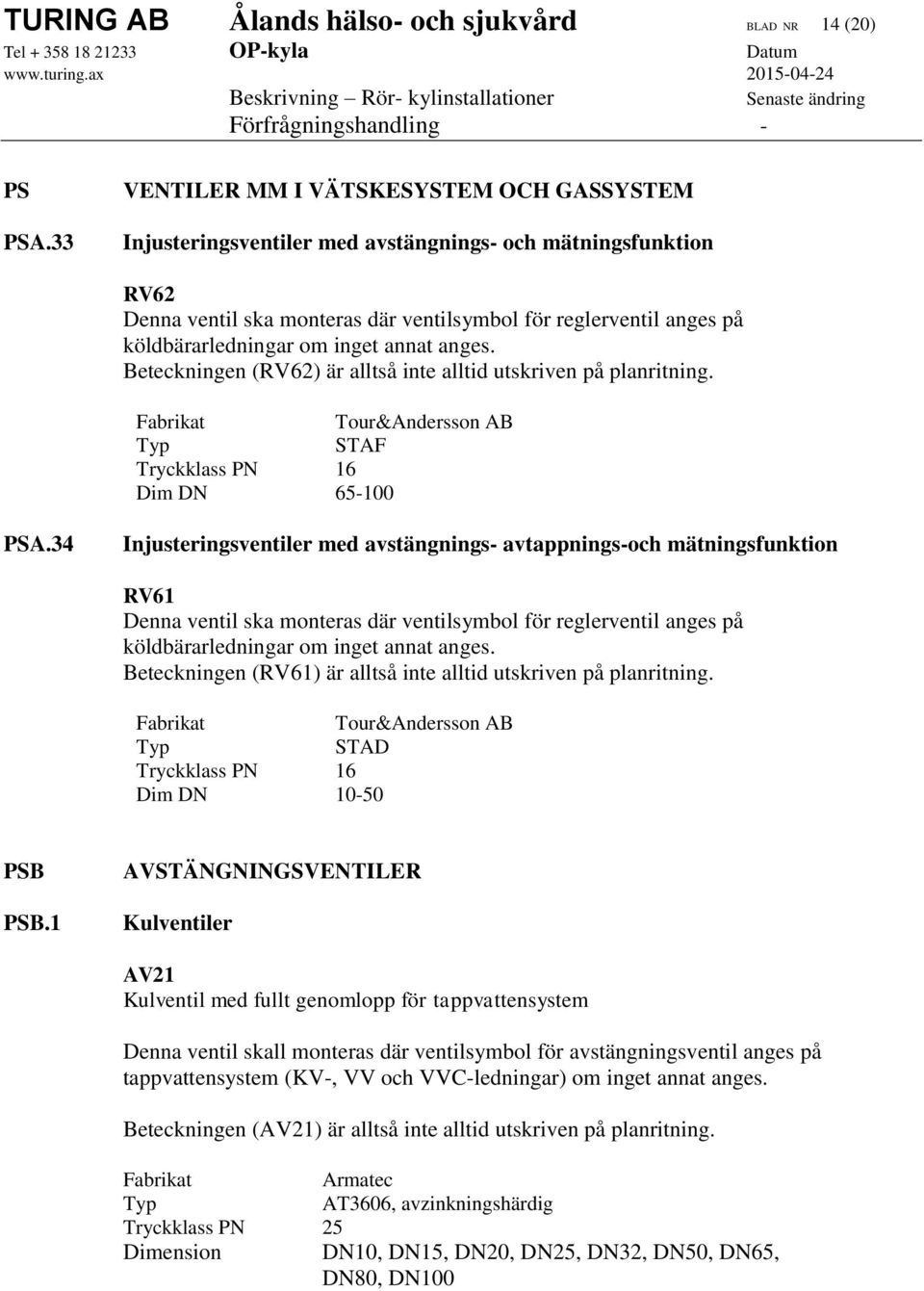 inget annat anges. Beteckningen (RV62) är alltså inte alltid utskriven på planritning. Fabrikat Tour&Andersson AB Typ STAF Tryckklass PN 16 Dim DN 65-100 PSA.