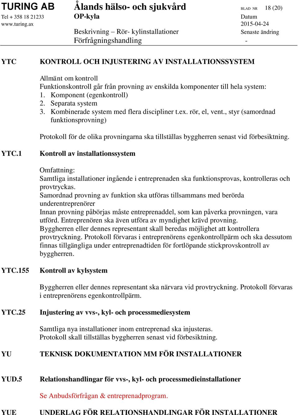 , styr (samordnad funktionsprovning) Protokoll för de olika provningarna ska tillställas byggherren senast vid förbesiktning. YTC.