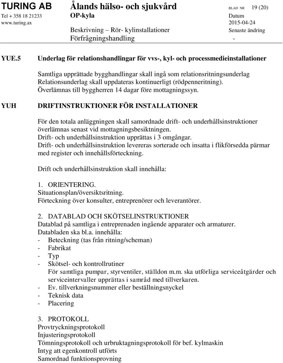 kontinuerligt (rödpenneritning). Överlämnas till byggherren 14 dagar före mottagningssyn.