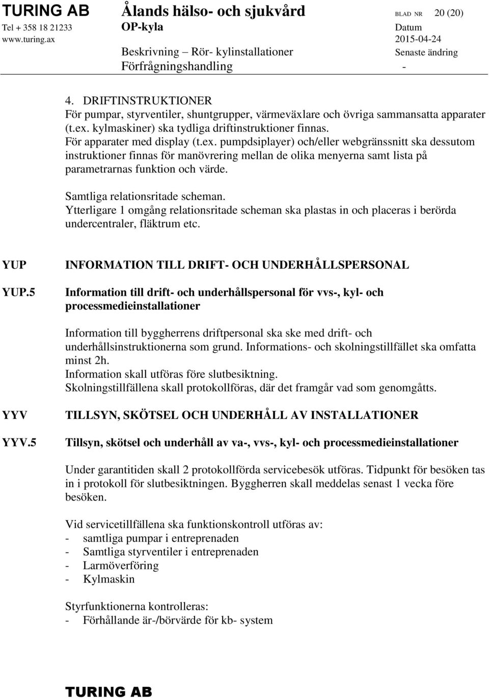 pumpdsiplayer) och/eller webgränssnitt ska dessutom instruktioner finnas för manövrering mellan de olika menyerna samt lista på parametrarnas funktion och värde. Samtliga relationsritade scheman.