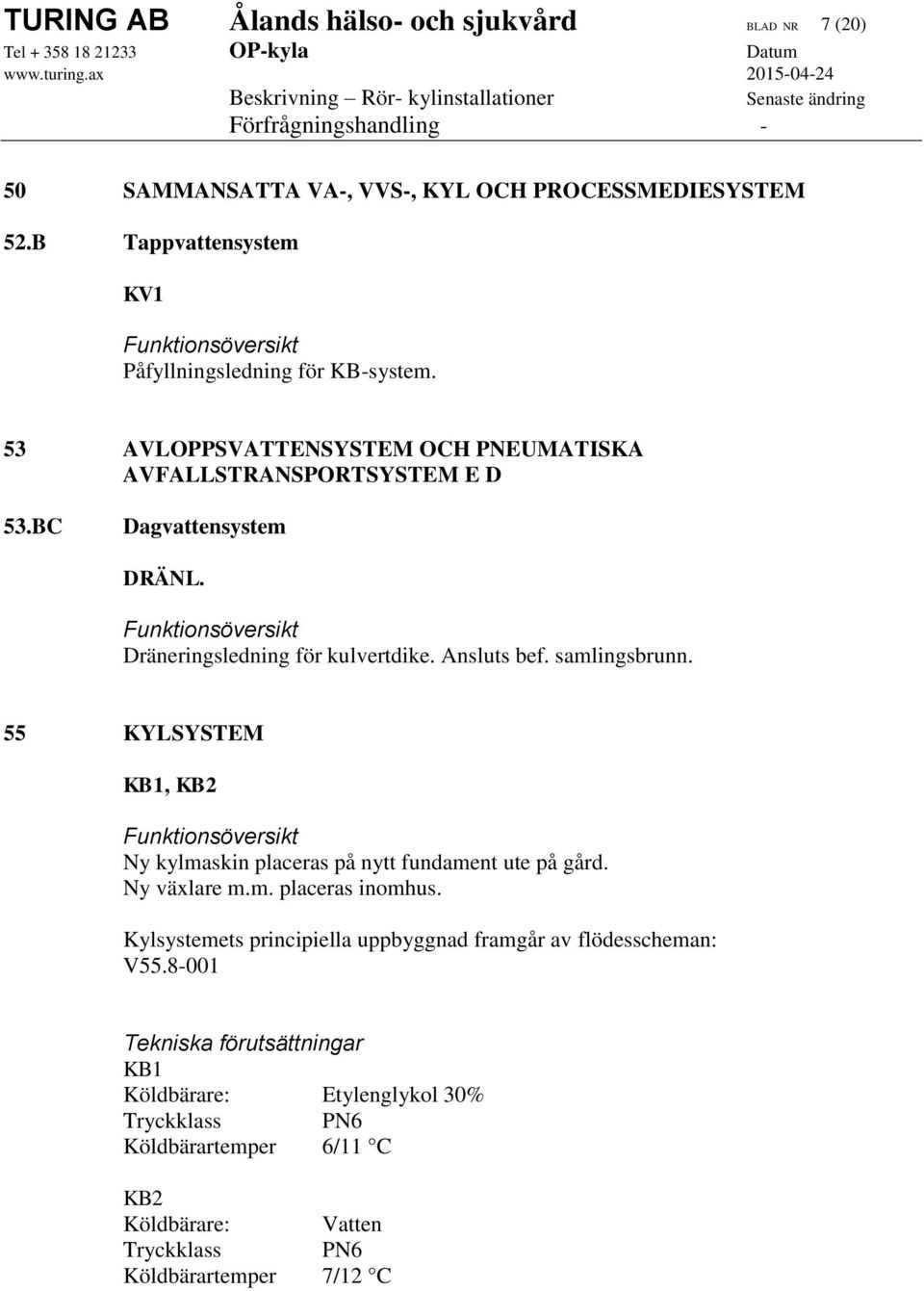 Funktionsöversikt Dräneringsledning för kulvertdike. Ansluts bef. samlingsbrunn. 55 KYLSYSTEM KB1, KB2 Funktionsöversikt Ny kylmaskin placeras på nytt fundament ute på gård.