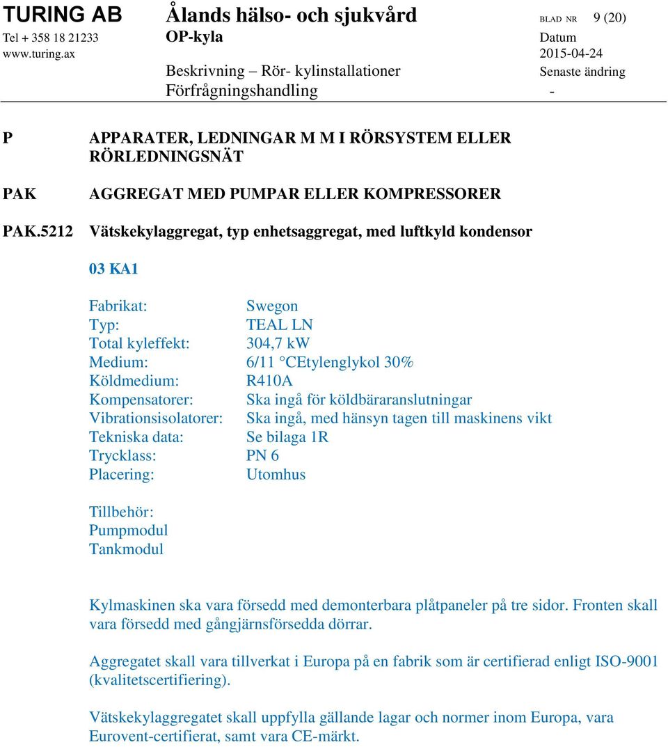 ingå för köldbäraranslutningar Vibrationsisolatorer: Ska ingå, med hänsyn tagen till maskinens vikt Tekniska data: Se bilaga 1R Trycklass: PN 6 Placering: Utomhus Tillbehör: Pumpmodul Tankmodul