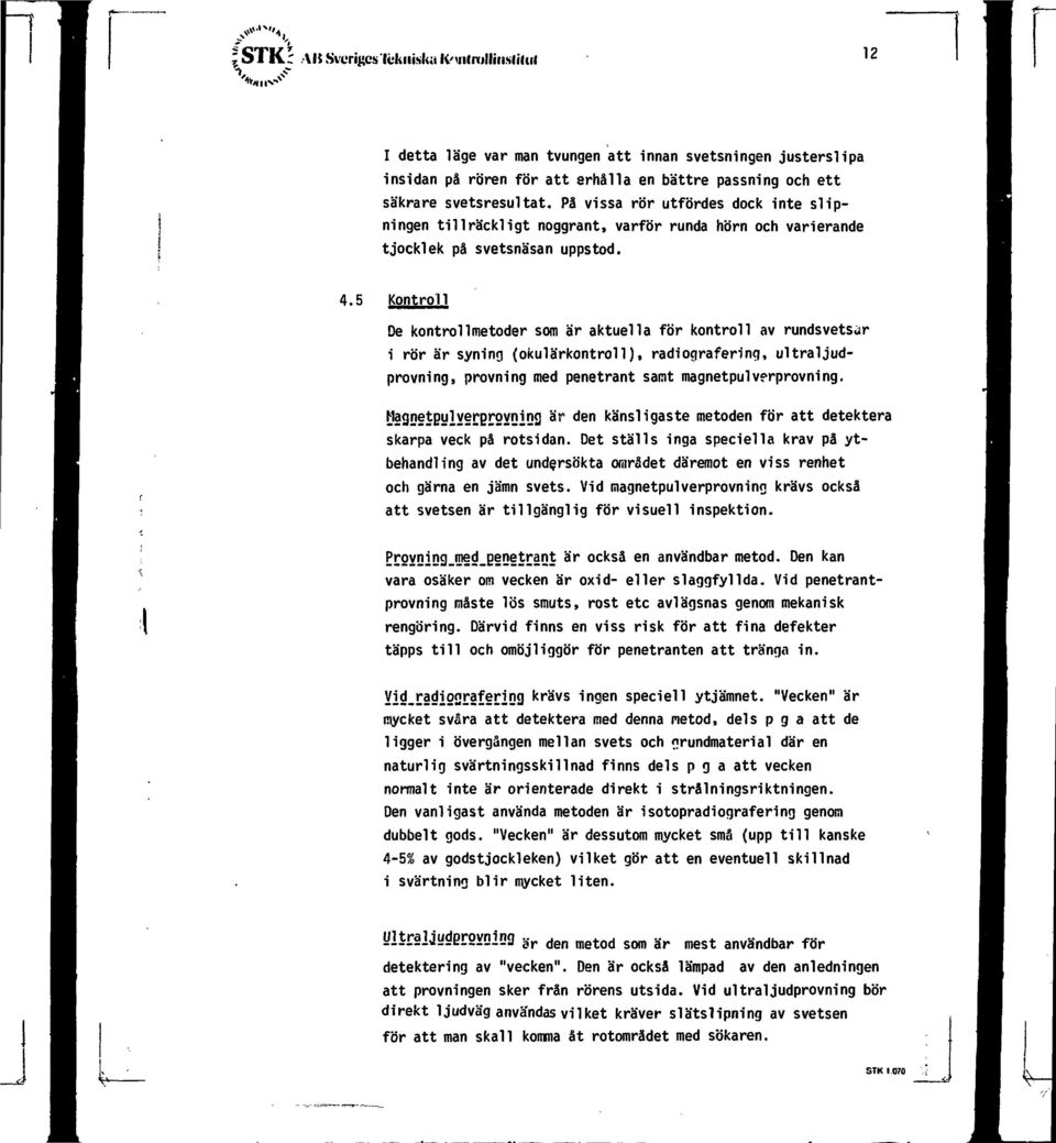 5 Kontroll De kontrollmetoder som är aktuella för kontroll av rundsvetsöir i rör är syning (okulärkontroll), radiografering, ultraljudprovning, provning med penetrant samt magnetpulverprovning.