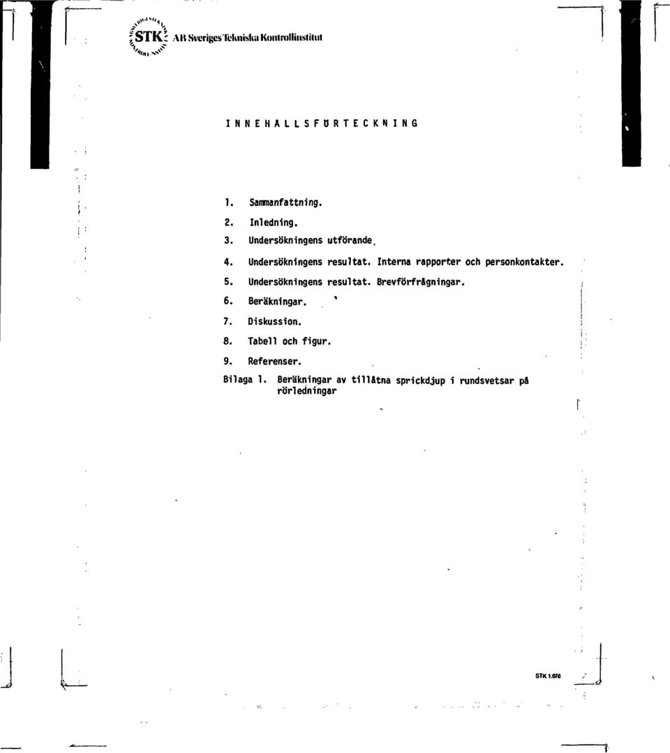 Interna rapporter och personkontakter. 5. Undersökningens resultat. Brevförfrågningar. 6.