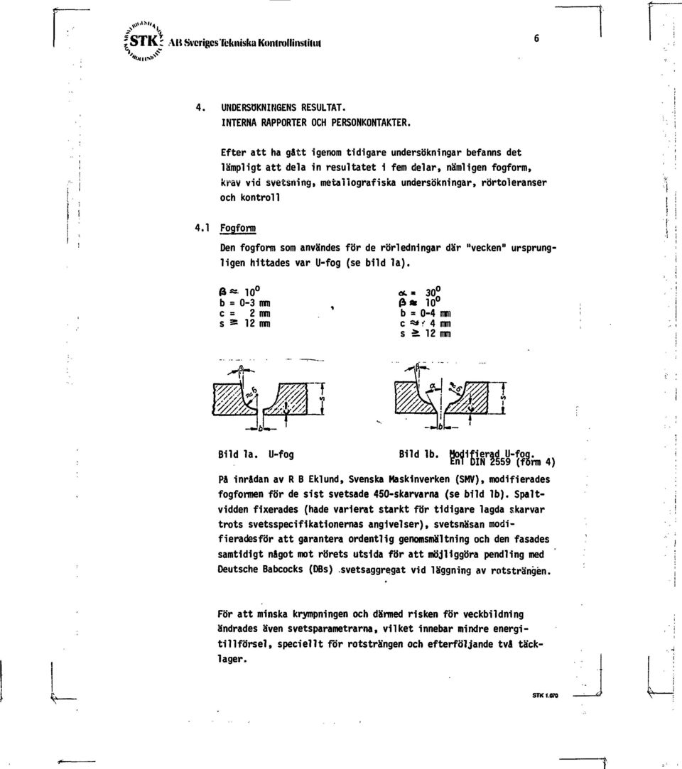 kontroll 4.1 Fogform Den fogform som användes för de rörledningar där "vecken" ursprungligen hittades var U-fog (se bild la). 6* 10 b = 0-3 mm c = 2 mm s 3= 12 mm d* 10 b» 0-4 mm c <**? 4 mm s ä.