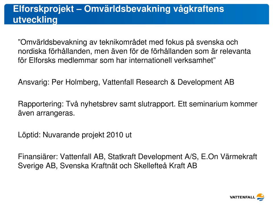 Holmberg, Vattenfall Research & Development AB Rapportering: Två nyhetsbrev samt slutrapport. Ett seminarium kommer även arrangeras.