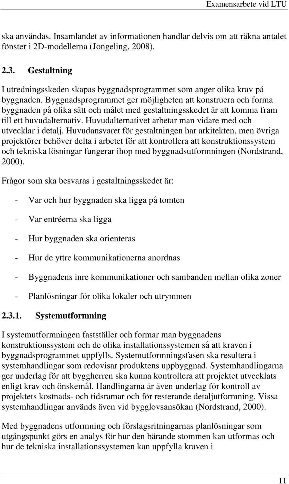 Byggnadsprogrammet ger möjligheten att konstruera och forma byggnaden på olika sätt och målet med gestaltningsskedet är att komma fram till ett huvudalternativ.